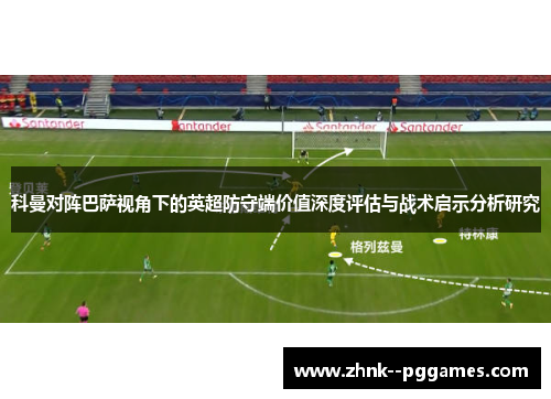 科曼对阵巴萨视角下的英超防守端价值深度评估与战术启示分析研究