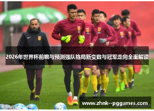 2026年世界杯前瞻与预测强队格局新变数与冠军走向全面解读