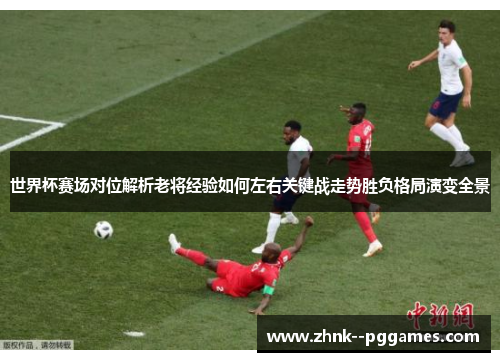 世界杯赛场对位解析老将经验如何左右关键战走势胜负格局演变全景