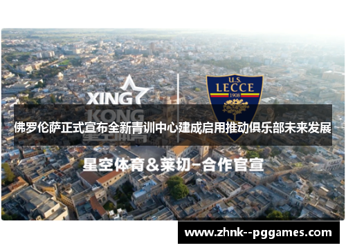 佛罗伦萨正式宣布全新青训中心建成启用推动俱乐部未来发展