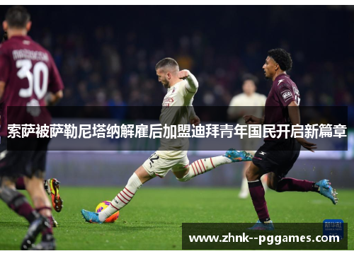 索萨被萨勒尼塔纳解雇后加盟迪拜青年国民开启新篇章