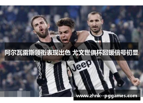 阿尔瓦雷斯领衔表现出色 尤文世俱杯回暖信号初显