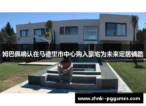 姆巴佩确认在马德里市中心购入豪宅为未来定居铺路 姆巴佩确认在马德里市中心购入豪宅为未来定居铺路
