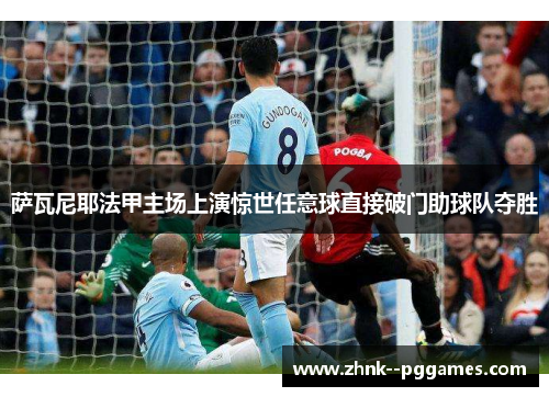 萨瓦尼耶法甲主场上演惊世任意球直接破门助球队夺胜 萨瓦尼耶法甲主场上演惊世任意球直接破门助球队夺胜