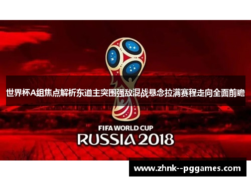 世界杯A组焦点解析东道主突围强敌混战悬念拉满赛程走向全面前瞻 世界杯A组焦点解析东道主突围强敌混战悬念拉满赛程走向全面前瞻