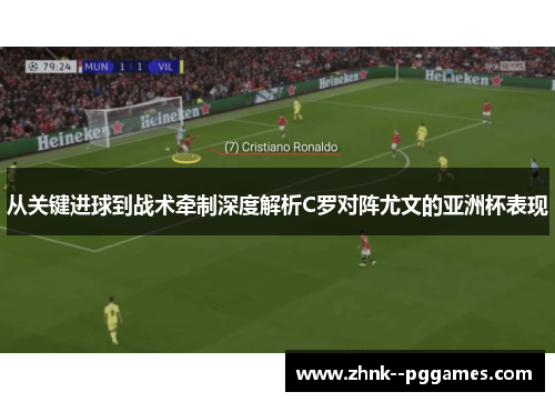 从关键进球到战术牵制深度解析C罗对阵尤文的亚洲杯表现