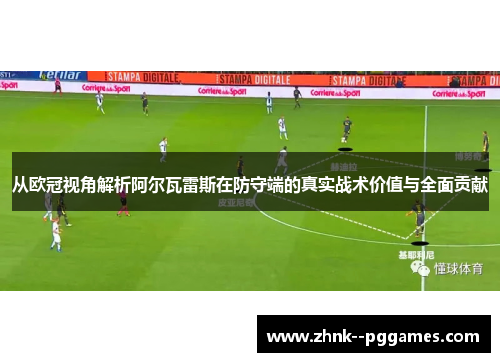 从欧冠视角解析阿尔瓦雷斯在防守端的真实战术价值与全面贡献