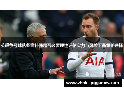 英超争冠球队冬窗补强是否必要理性评估实力与风险平衡策略选择 英超争冠球队冬窗补强是否必要理性评估实力与风险平衡策略选择