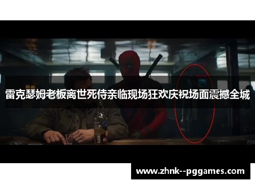 雷克瑟姆老板离世死侍亲临现场狂欢庆祝场面震撼全城 雷克瑟姆老板离世死侍亲临现场狂欢庆祝场面震撼全城